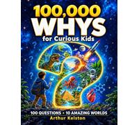 100,000 Whys for Curious Kids: A Big Illustrated Children’s Encyclopedia of 100 Questions and Amazing Answers About Science, Space, Animals, Nature, the Human Body, Technology and History
