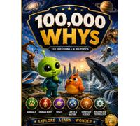 100,000 Whys for Curious Kids: A Full-Color Visual Encyclopedia of 120 Big Questions & Amazing Answers About Animals, Space, the Human Body, Nature, ... Science, Machines & Technology for Ages 6-13