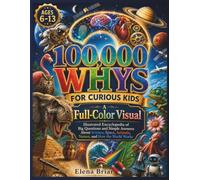 100,000 WHYS FOR CURIOUS KIDS: A Full-Color Visual Illustrated Encyclopedia of Big Questions and Simple Answers About Science, Space, Animals, Nature, and How the World Works