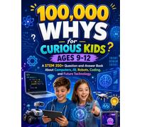 100,000 Whys for Curious Kids Ages 9-12: A STEM 350+ Question-and-Answer Book About Computers, AI, Robots, Coding, and Future Technology