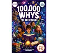 100,000 Whys for Curious Kids: An Encyclopedia of Answers to Questions Kids Really Wonder About | Spark Curiosity, Build Confidence and Shape the Future