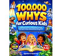 100,000 Whys for Curious Kids: An Illustrated Collection of Real Questions, Amazing Answers about Space, Science, Animals, Nature, Human Body, History, and the World Around You for Ages 6-12