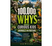 100,000 Whys for Curious Kids: Animals and Nature: Amazing Answers to the Questions Every Young Explorer Asks About Wildlife, Oceans, Forests, ... Life on Earth (100000 Whys Series Collection)