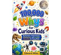 100,000 Whys for Curious Kids: Big Questions, Simple Answers, Amazing Facts, and Incredible Discoveries for Young Minds