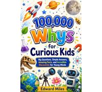 100,000 Whys for Curious Kids: Big Questions, Simple Answers, Amazing Facts, and Incredible Discoveries for Young Minds