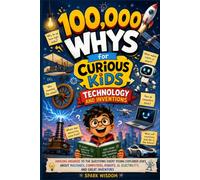 100,000 Whys for Curious Kids: Technology and Inventions: Amazing Answers to the Questions Every Young Explorer Asks About Machines, Computers, ... Inventors (100000 Whys Series Collection)
