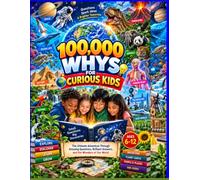 100,000 Whys for Curious Kids: The Ultimate Adventure Through Amazing Questions, Brilliant Answers, Incredible Facts, Science, Space, Animals, Nature, ... History, Technology, and How Our World Works