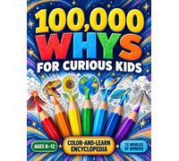 100,000 Whys for Curious Kids - The Ultimate Fully-Illustrated Color-and-Learn Encyclopedia: Amazing Answers to Big Questions About Science, Space, History, Animals, Nature, and How Everything Works