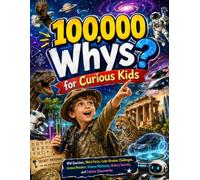 100,000 Whys for Curious Kids: Wild Questions, Weird Facts, Code-Breaker Challenges, Animal Wonders, Science Mysteries, History Secrets, and Future Discoveries