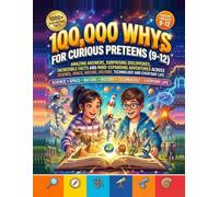 100,000 Whys for Curious Preteens (9-12): Amazing Answers, Surprising Discoveries, Incredible Facts and Mind-Expanding Adventures Across Science, Space, Nature, History, Technology and Everyday Life