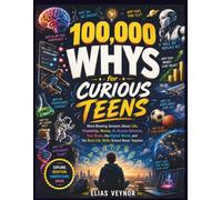 100,000 Whys for Curious Teens: Mind-Blowing Answers About Life, Friendship, Money, AI, Human Behavior, Your Brain, the Digital World, and the Real-Life Skills School Never Teaches