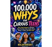 100,000 Whys for Curious Teens: Short, Smart Answers to Questions About Your Brain, Body, Friends, Phones, Money, AI, Space, and What’s Next