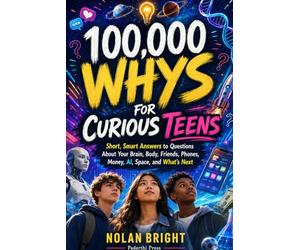 100,000 Whys for Curious Teens: Short, Smart Answers to Questions About Your Brain, Body, Friends, Phones, Money, AI, Space, and What’s Next