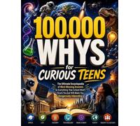 100,000 Whys for Curious Teens: The Ultimate Encyclopedia of Mind-Blowing Answers to Everything That School Won't Teach You but Will Make You Dangerously Interesting