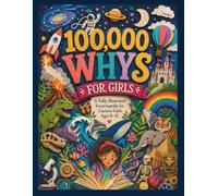100,000 Whys for Girls: A Full-Color Visual Encyclopedia of Big Questions, Clear Answers, Science, Space, Animals, Nature, History, Inventions, and How the World Works for Ages 8-12