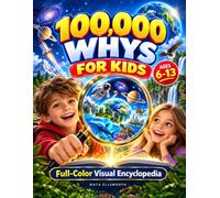 100,000 Whys for Kids: A Full-Color Visual Encyclopedia of Surprising Answers to Questions Curious Kids Ask About Nature, Animals, Space, Science, the Human Body, and How the World Works | Ages 6-13