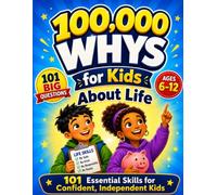 100,000 Whys for Kids About Life: 101 Important Questions and Essential Skills That Help Kids Become Confident, Independent, and Ready for the Real World (Wonder Why Series)
