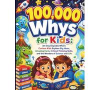 100,000 Whys for Kids: An Encyclopedia Where Curious Kids Explore Big Ideas, Amazing Facts, Critical Thinking Skills, and the Wonders of Science and Life