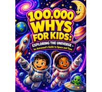100,000 Whys for Kids: Exploring the Universe: An Astronaut's Guide to Space and Time (Space & The Universe)