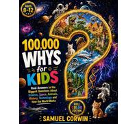 100,000 Whys for Kids: Real Answers to the Biggest Questions About Science, Space, Animals, History, Technology and How the World Works - for Kids Ages 8-12