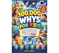100,000 WHYS FOR KIDS: The Most Amazing Questions & Answers About Science, Animals, Space, Nature, Technology & How Everything Works - With Fun Facts & Colorful Pictures for Curious Kids Ages 6-10