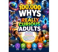 100,000 WHYS FOR REALLY CURIOUS ADULTS: Encyclopedia of Absurd Questions, Shocking Answers, Brain-Boosting Facts & Fun Guide to Science of Life, Digital World, AI, money and Everyday Life