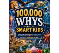 100,000 Whys for Smart Kids: Amazing Answers About Animals, Secret Body Powers, Earth Wonders, History Mysteries, Future Tech, Deep Sea Life, Food Science, and More