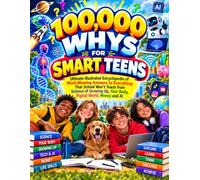 100,000 WHYS FOR SMART TEENS: Ultimate illustrated Encyclopedia of Mind-Blowing Answers to Everything That School Won't Teach from Science of Growing Up, your body, Digital World, money and AI
