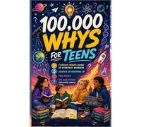 100,000 WHYS for Teens: Curious Minds Guide to Everyday Answers, Science of Growing Up, Fun Facts, Big Questions Explained Simply