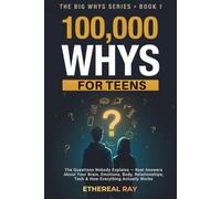 100,000 Whys for Teens: The Questions Nobody Explains - Real Answers About Your Brain, Emotions, Body, Relationships, Tech & How Everything Actually Works (The Big Whys)