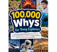 100,000 Whys for Young Explorers: A Fun Encyclopedia-Style Book of Animal Facts, Science Questions, History Mysteries, Future Inventions, Ocean Life, Food Lab Fun, and More