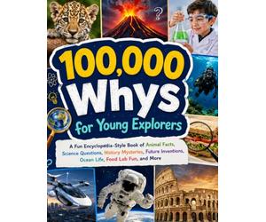 100,000 Whys for Young Explorers: A Fun Encyclopedia-Style Book of Animal Facts, Science Questions, History Mysteries, Future Inventions, Ocean Life, Food Lab Fun, and More