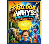 100,000 Whys: From Dinosaurs to Deep Space: Explore Prehistoric Giants, Incredible Animals, Earth, the Human Body, Space, and the Universe Through Fun Questions and Answers