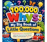 100,000 Whys: My Big Book of Little Questions: Simple Explanations, Surprising Facts, and Bright Illustrations for Curious Toddlers and Preschoolers Ages 2-5