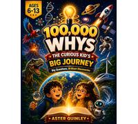 100,000 Whys The Curious Kid's Big Journey: Curious Minds Big Why Questions and Amazing Answers About Science, Space, Animals, Nature, History, and ... Myth Busters, and Quizzes for Kids Ages 6-13