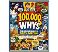 100,000 Whys: The Curious Thinker's Guide to Everything: A journey through the biggest questions about Earth, animals, history, science, and beyond.