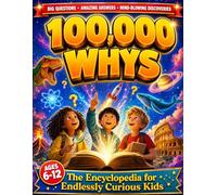 100,000 Whys - The Encyclopedia for Endlessly Curious Kids: Big Questions and Amazing Answers About Science, Space, Animals, History, and Everything Kids Want to Know (Ages 6-12)