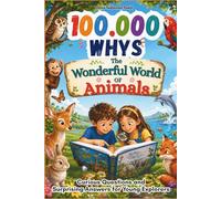 100,000 Whys The Wonderful World of Animals: Curious Questions and Surprising Answers for Young Explorers