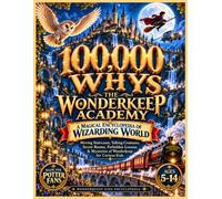 100,000 WHYS: THE WONDERKEEP ACADEMY: A Magical Encyclopedia of Wizarding World, Moving Staircases, Talking Creatures, Secret Rooms, Forbidden Lessons ... of Wonderkeep for Curious Kids Ages 5-14
