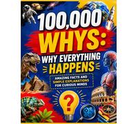 100,000 Whys: Why Everything Happens: Amazing Facts and Simple Explanations for Curious Minds