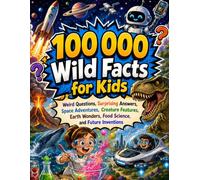 100 000 Wild Facts for Kids: Weird Questions, Surprising Answers, Space Adventures, Creature Features, Earth Wonders, Food Science, and Future Inventions