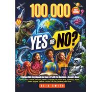100,000 Yes or No: A Curious Kids Encyclopedia for Ages 6-12with Fun Questions & Answers About Science, Space, Animals, Dinosaurs, History, Geography, ... & Everyday Life, Big Questions,Weird facts