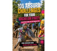 100 Absurd Challenges for Your Bachelor Party: The Official Groom's Book - From Awkward to Legendary