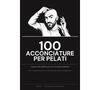 100 ACCONCIATURE PER PELATI: La guida di stile definitiva per chi non ha niente da pettinare - Il regalo perfetto per calvi, compleanni e colleghi