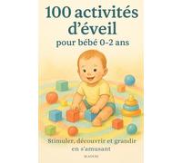 100 activités d’éveil pour bébés de 0 à 2 ans: Guide pratique d’éveil et de motricité pour les tout-petits