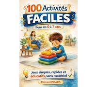100 Activités et Jeux Éducatifs pour Enfants de 0 à 7 Ans: Jeux simples, rapides et intéressants, sans matériel. Organisés par âge : 0-2 ans, 3-4 ans, 5-7 ans