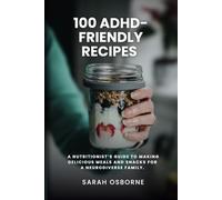 100 ADHD-Friendly Recipes: A Nutritionist's Guide to Making Delicious Meals and Snacks for a Neurodiverse Family