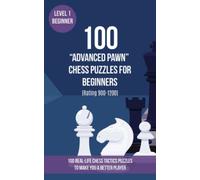 100 “Advanced Pawn” Chess Puzzles for Beginners (Rating 900-1200): 100 real-life chess tactics puzzles for beginners to make you a better player (Chess Puzzles, Strategy and Tactics - Advanced Pawn)