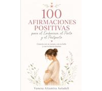 100 AFIRMACIONES POSITIVAS para el Embarazo, el Parto y el Postparto: Frases de amor y confianza para el embarazo, el parto y el posparto - con ilustraciones - El regalo perfecto para mamás