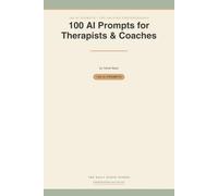 100 AI Prompts for Therapists & Coaches: Ready-to-Use AI Prompts for Session Notes, Treatment Plans, Client Emails, Marketing & Billing - Without Losing the Human Touch